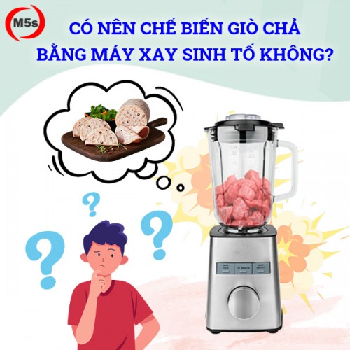 Có nên chế biến giò chả bằng máy xay sinh tố không?