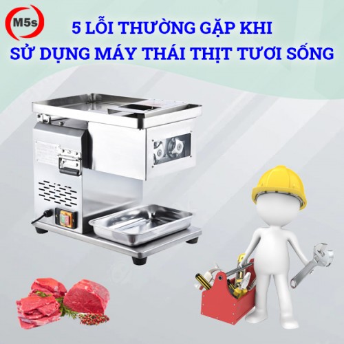 5 lỗi thường gặp khi sử dụng máy thái thịt tươi sống