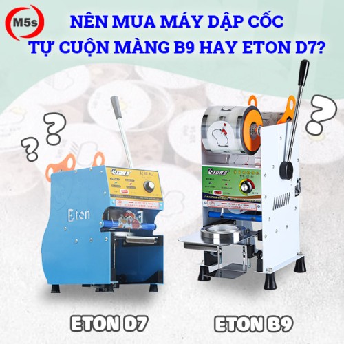 Nên mua máy dập cốc tự cuộn màng B9 hay máy ép ly Eton D7?