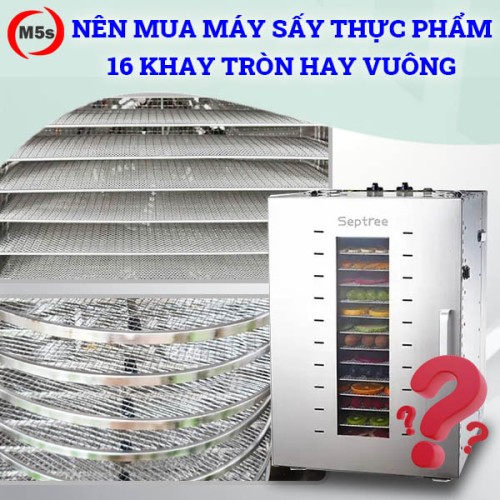 Nên mua máy sấy thực phẩm 16 khay tròn hay vuông