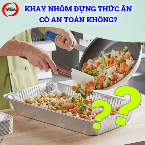 Khay nhôm đựng thức ăn có an toàn không? Lưu ý khi sử dụng