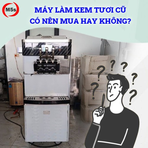 có nên mua máy làm kem tươi cũ không