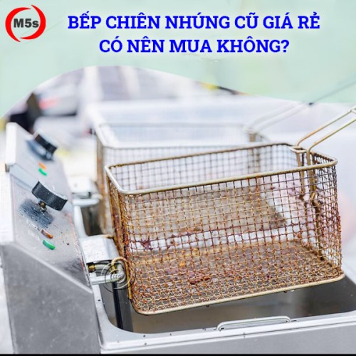 (Tư vấn) Bếp chiên nhúng cũ giá rẻ có nên mua không?