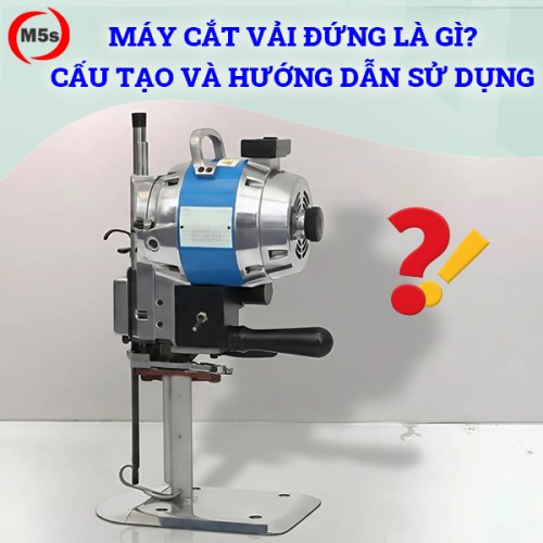 Máy cắt vải đứng là gì? Cấu tạo và hướng dẫn sử dụng chi tiết