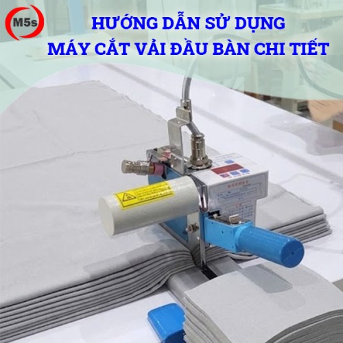 Hướng dẫn sử dụng chi tiết máy cắt vải đầu bàn