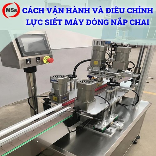 Cách vận hành và điều chỉnh lực siết máy đóng nắp chai tự động